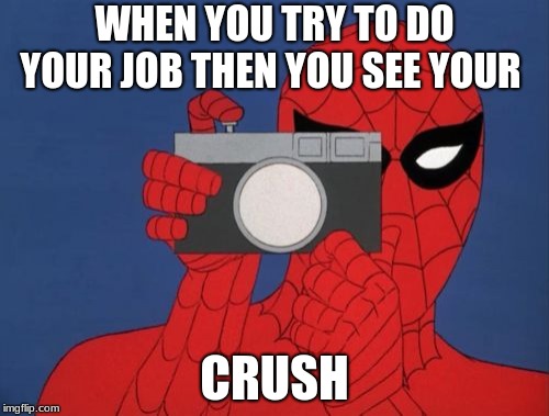 Spiderman Camera | WHEN YOU TRY TO DO YOUR JOB THEN YOU SEE YOUR; CRUSH | image tagged in memes,spiderman camera,spiderman | made w/ Imgflip meme maker