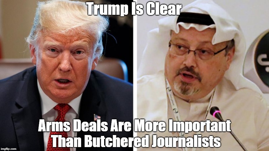 Trump Is Clear Arms Deals Are More Important Than Butchered Journalists | made w/ Imgflip meme maker
