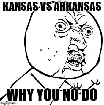 Why You No | KANSAS VS ARKANSAS; WHY YOU NO DO | image tagged in why you no | made w/ Imgflip meme maker