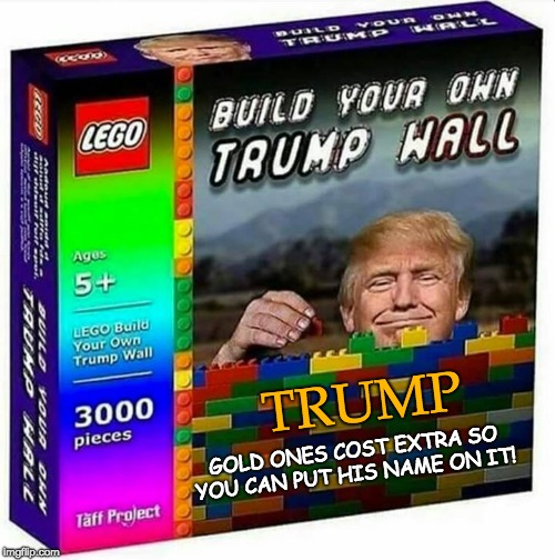 TRUMP DIY WALL! NAME in gold extra | GOLD ONES COST EXTRA SO YOU CAN PUT HIS NAME ON IT! TRUMP | image tagged in trump build a wall,trump unfit unqualified dangerous,trump wall,baby trump,trump baby blocks,baby trump builds | made w/ Imgflip meme maker