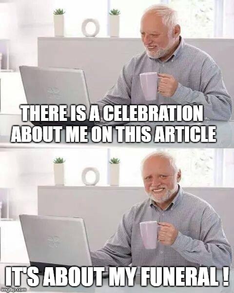 Healthy ! | THERE IS A CELEBRATION ABOUT ME ON THIS ARTICLE; IT'S ABOUT MY FUNERAL ! | image tagged in memes,hide the pain harold,life,party | made w/ Imgflip meme maker