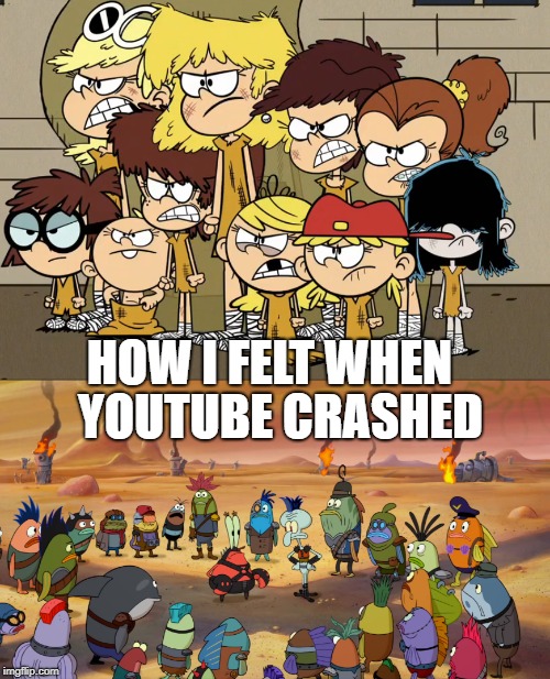 Youtube Post-apocalypse  | YOUTUBE CRASHED; HOW I FELT WHEN | image tagged in nickelodeon,spongebob,the loud house,spongebob squarepants,youtube,apocalypse | made w/ Imgflip meme maker