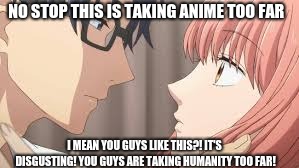 Anime is being taken too far | NO STOP THIS IS TAKING ANIME TOO FAR; I MEAN YOU GUYS LIKE THIS?! IT'S DISGUSTING! YOU GUYS ARE TAKING HUMANITY TOO FAR! | image tagged in anime,evolution,disgusting,it's time to stop | made w/ Imgflip meme maker