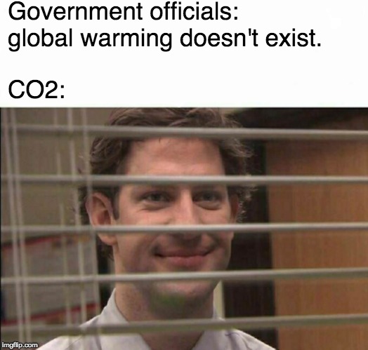 CO2 is secretly Jim from the office | Government officials: global warming doesn't exist. CO2: | image tagged in office window meme | made w/ Imgflip meme maker