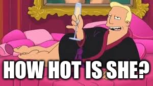 Zapp Brannigan | HOW HOT IS SHE? | image tagged in zapp brannigan | made w/ Imgflip meme maker