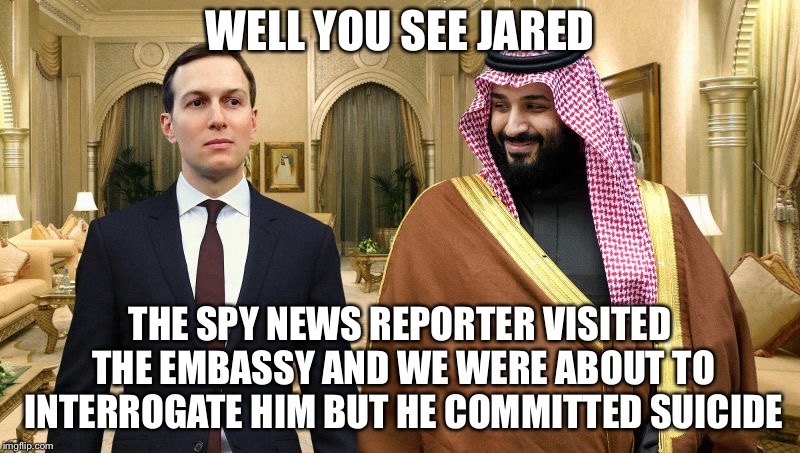 Jared and Saudi Prince | WELL YOU SEE JARED THE SPY NEWS REPORTER VISITED THE EMBASSY AND WE WERE ABOUT TO INTERROGATE HIM BUT HE COMMITTED SUICIDE | image tagged in jared and saudi prince | made w/ Imgflip meme maker