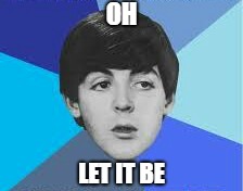 Beatles, Paul McCartney | OH LET IT BE | image tagged in beatles paul mccartney | made w/ Imgflip meme maker