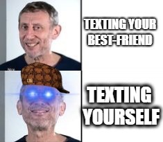 whoever texts themselves is a god | TEXTING YOUR BEST-FRIEND; TEXTING YOURSELF | image tagged in textourselvesgang,loners,hillarious | made w/ Imgflip meme maker