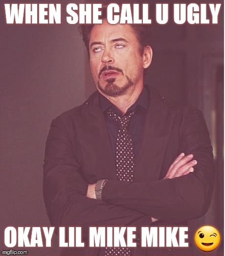 Mike Mike |  WHEN SHE CALL U UGLY; OKAY LIL MIKE MIKE 😉 | image tagged in memes,face you make robert downey jr,funny,laugh,lol,funny meme | made w/ Imgflip meme maker
