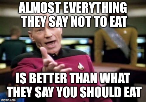 Picard Wtf Meme | ALMOST EVERYTHING THEY SAY NOT TO EAT IS BETTER THAN WHAT THEY SAY YOU SHOULD EAT | image tagged in memes,picard wtf | made w/ Imgflip meme maker