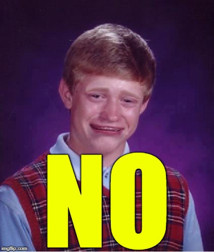 Bad Luck Brian Cry | NO | image tagged in bad luck brian cry | made w/ Imgflip meme maker