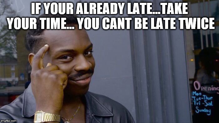 Roll Safe Think About It | IF YOUR ALREADY LATE...TAKE YOUR TIME... YOU CANT BE LATE TWICE | image tagged in memes,roll safe think about it | made w/ Imgflip meme maker