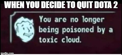 Dota 2 toxicity | WHEN YOU DECIDE TO QUIT DOTA 2 | image tagged in toxic cloud,dota 2,memes | made w/ Imgflip meme maker
