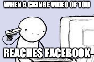 I hope this never happens | WHEN A CRINGE VIDEO OF YOU; REACHES FACEBOOK | image tagged in computer suicide,memes,facebook,cringe | made w/ Imgflip meme maker