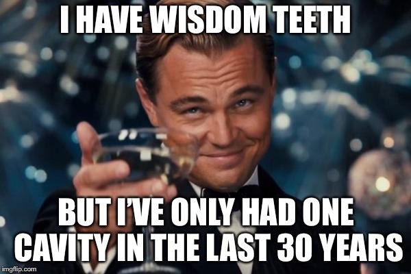 Leonardo Dicaprio Cheers Meme | I HAVE WISDOM TEETH BUT I’VE ONLY HAD ONE CAVITY IN THE LAST 30 YEARS | image tagged in memes,leonardo dicaprio cheers | made w/ Imgflip meme maker