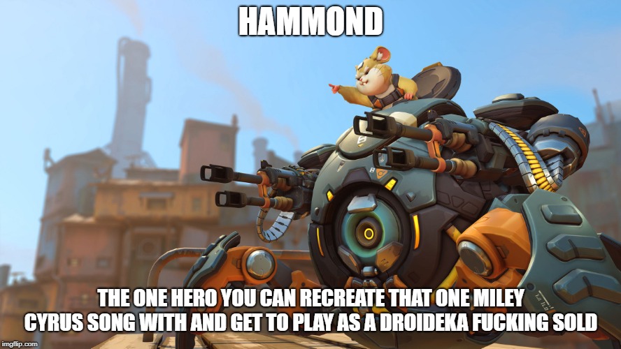 hammond | HAMMOND; THE ONE HERO YOU CAN RECREATE THAT ONE MILEY CYRUS SONG WITH AND GET TO PLAY AS A DROIDEKA FUCKING SOLD | image tagged in memes,wrecking ball,overwatch | made w/ Imgflip meme maker