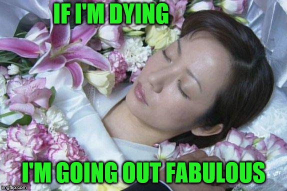 IF I'M DYING I'M GOING OUT FABULOUS | made w/ Imgflip meme maker