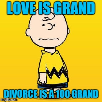 charlie brown | LOVE IS GRAND DIVORCE IS A 100 GRAND | image tagged in charlie brown | made w/ Imgflip meme maker