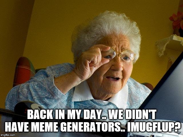 IMUGFLUP | BACK IN MY DAY.. WE DIDN'T HAVE MEME GENERATORS.. IMUGFLUP? | image tagged in memes,grandma finds the internet | made w/ Imgflip meme maker