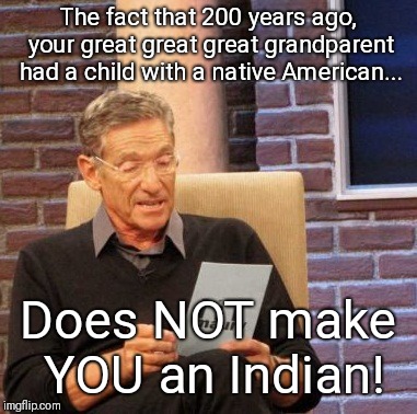 Seems obvious... | The fact that 200 years ago, your great great great grandparent had a child with a native American... Does NOT make YOU an Indian! | image tagged in memes,maury lie detector,ancestors | made w/ Imgflip meme maker