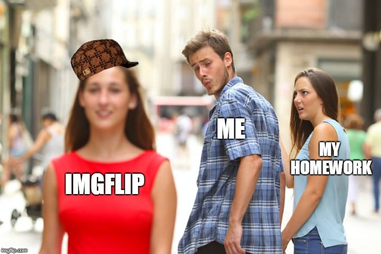 Distracted Boyfriend | ME; MY HOMEWORK; IMGFLIP | image tagged in memes,distracted boyfriend,scumbag | made w/ Imgflip meme maker
