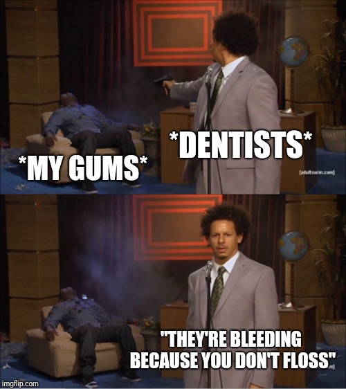 Who Killed Hannibal Meme | *DENTISTS*; *MY GUMS*; "THEY'RE BLEEDING BECAUSE YOU DON'T FLOSS" | image tagged in memes,who killed hannibal | made w/ Imgflip meme maker