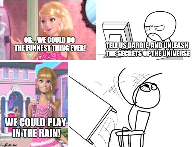 barbie on the funnest thing ever | OR... WE COULD DO THE FUNNEST THING EVER! TELL US BARBIE, AND UNLEASH THE SECRETS OF THE UNIVERSE; WE COULD PLAY IN THE RAIN! | image tagged in barbie maddens computer guy,universe,barbie,rain,computer guy,table flip guy | made w/ Imgflip meme maker