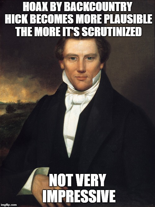 Joseph Smith | HOAX BY BACKCOUNTRY HICK BECOMES MORE PLAUSIBLE THE MORE IT'S SCRUTINIZED; NOT VERY IMPRESSIVE | image tagged in joseph smith | made w/ Imgflip meme maker