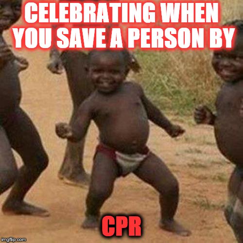 Third World Success Kid Meme | CELEBRATING WHEN YOU SAVE A PERSON BY; CPR | image tagged in memes,third world success kid | made w/ Imgflip meme maker
