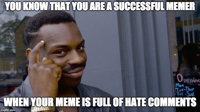 how you know when your a successful memer. | YOU KNOW THAT YOU ARE A SUCCESSFUL MEMER; WHEN YOUR MEME IS FULL OF HATE COMMENTS | image tagged in memes,roll safe think about it,imgflip,comments | made w/ Imgflip meme maker