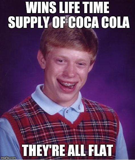 Bad Luck Brian | WINS LIFE TIME SUPPLY OF COCA COLA; THEY'RE ALL FLAT | image tagged in memes,bad luck brian | made w/ Imgflip meme maker
