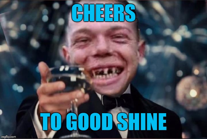 Cheers Redneck | CHEERS TO GOOD SHINE | image tagged in cheers redneck | made w/ Imgflip meme maker