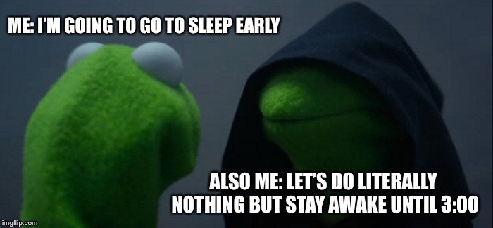 Evil Kermit | ME: I’M GOING TO GO TO SLEEP EARLY; ALSO ME: LET’S DO LITERALLY NOTHING BUT STAY AWAKE UNTIL 3:00 | image tagged in memes,evil kermit | made w/ Imgflip meme maker