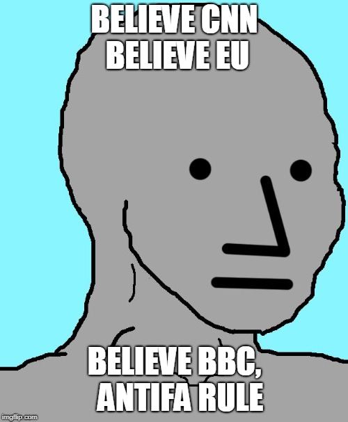 NPC Meme | BELIEVE CNN  BELIEVE EU; BELIEVE BBC,  ANTIFA RULE | image tagged in npc | made w/ Imgflip meme maker