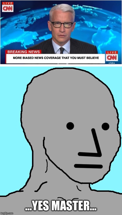 NPCNN | MORE BIASED NEWS COVERAGE THAT YOU MUST BELIEVE; …YES MASTER… | image tagged in npc,cnn | made w/ Imgflip meme maker
