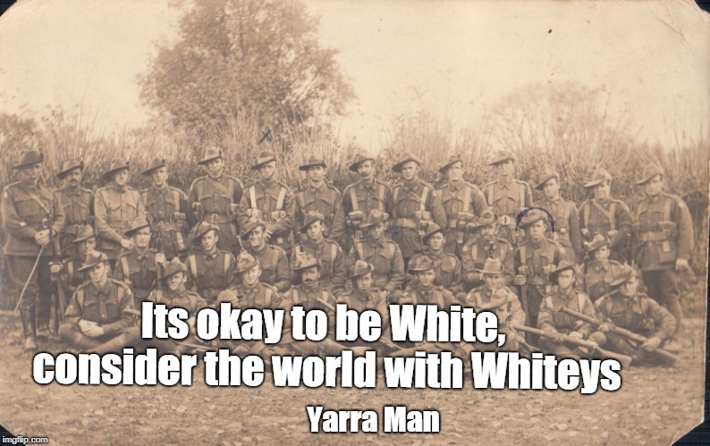 Its okay to be White | Its okay to be White, consider the world with Whiteys; Yarra Man | image tagged in its okay to be white | made w/ Imgflip meme maker