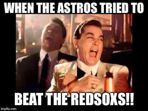 Ray Liota Luagh | WHEN THE ASTROS TRIED TO; BEAT THE REDSOXS!! | image tagged in ray liota luagh | made w/ Imgflip meme maker