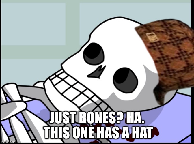 JUST BONES? HA. THIS ONE HAS A HAT | image tagged in skeleton | made w/ Imgflip meme maker