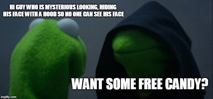 Evil Kermit Meme | HI GUY WHO IS MYSTERIOUS LOOKING, HIDING HIS FACE WITH A HOOD SO NO ONE CAN SEE HIS FACE; WANT SOME FREE CANDY? | image tagged in memes,evil kermit | made w/ Imgflip meme maker