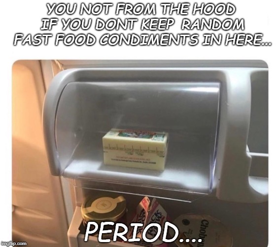 THIS IS NOT FOR BUTTER... | YOU NOT FROM THE HOOD IF YOU DONT KEEP  RANDOM FAST FOOD CONDIMENTS IN HERE... PERIOD.... | image tagged in hood memes,comedy | made w/ Imgflip meme maker