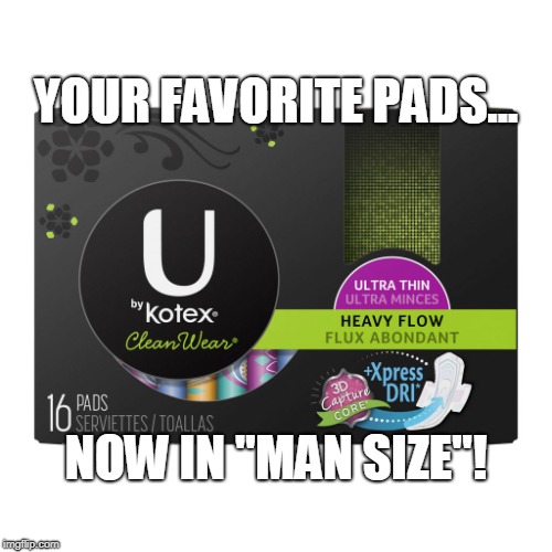 Man Size THIS! | YOUR FAVORITE PADS... NOW IN "MAN SIZE"! | image tagged in funny,genders,pc,kleenex,pajama boy,politically correct | made w/ Imgflip meme maker