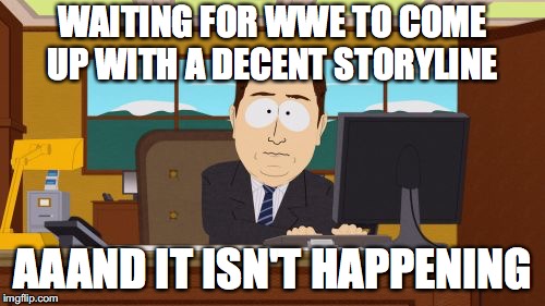 Aaaaand Its Gone | WAITING FOR WWE TO COME UP WITH A DECENT STORYLINE; AAAND IT ISN'T HAPPENING | image tagged in memes,aaaaand its gone | made w/ Imgflip meme maker