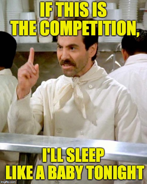 soup nazi | IF THIS IS THE COMPETITION, I'LL SLEEP LIKE A BABY TONIGHT | image tagged in soup nazi | made w/ Imgflip meme maker