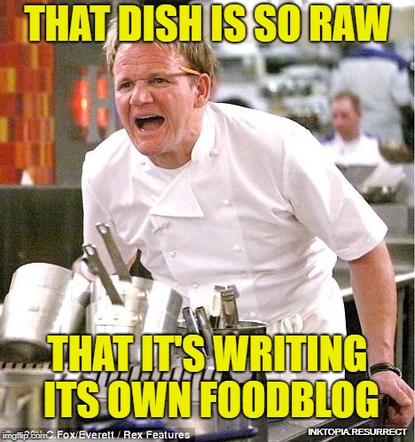 Chef Gordon Ramsay Meme | THAT DISH IS SO RAW; THAT IT'S WRITING ITS OWN FOODBLOG; INKTOPIA.RESURRECT | image tagged in memes,chef gordon ramsay | made w/ Imgflip meme maker