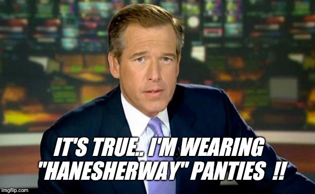 Brian Williams Was There | IT'S TRUE.. I'M WEARING "HANESHERWAY" PANTIES  !! | image tagged in memes,brian williams was there | made w/ Imgflip meme maker