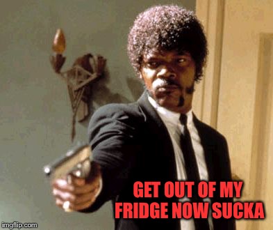 Say That Again I Dare You Meme | GET OUT OF MY FRIDGE NOW SUCKA | image tagged in memes,say that again i dare you | made w/ Imgflip meme maker