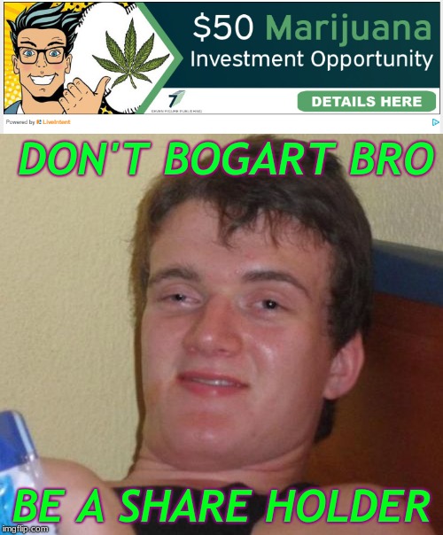 Saw this click bait and had to meme it somehow... | DON'T BOGART BRO; BE A SHARE HOLDER | image tagged in marijuana,10 guy,click bait,like and share | made w/ Imgflip meme maker