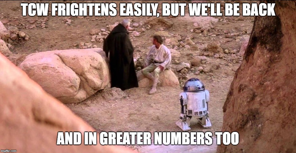 TCW FRIGHTENS EASILY, BUT WE'LL BE BACK AND IN GREATER NUMBERS TOO | made w/ Imgflip meme maker