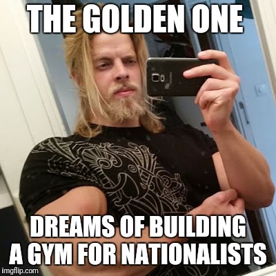 THE GOLDEN ONE; DREAMS OF BUILDING A GYM FOR NATIONALISTS | image tagged in the golden one | made w/ Imgflip meme maker