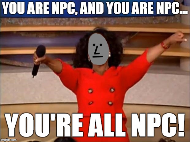 Resistance Is Futile. You're All NPC. | YOU ARE NPC, AND YOU ARE NPC... YOU'RE ALL NPC! | image tagged in npc meme,oprah you get a,new meme | made w/ Imgflip meme maker